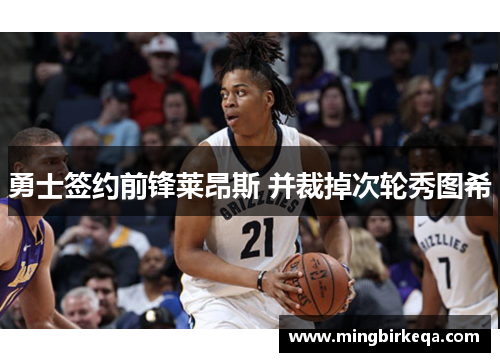 勇士签约前锋莱昂斯 并裁掉次轮秀图希