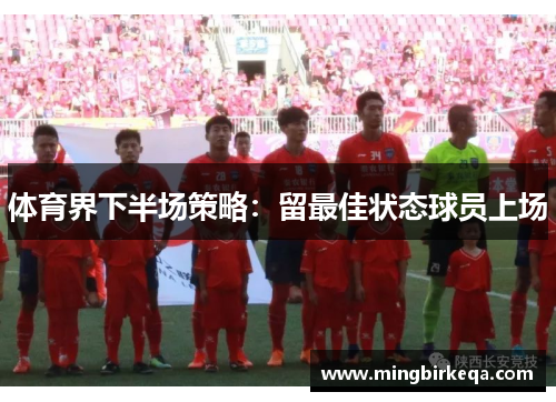 体育界下半场策略：留最佳状态球员上场