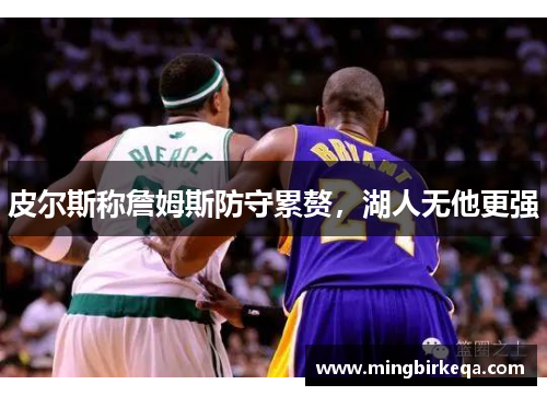 皮尔斯称詹姆斯防守累赘，湖人无他更强